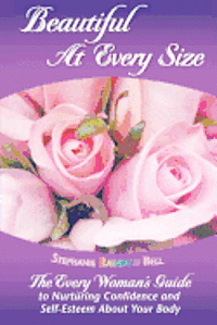 bokomslag Beautiful At Every Size, The Every Woman's Guide to Nurturing Confidence & Self-Esteem About Your Body: The Every Woman's Guide to Nurturing Confidenc