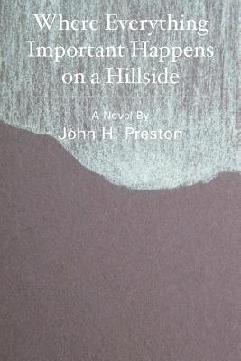 John H. Preston - Where Everything Important Happens on a Hillside, Häftad