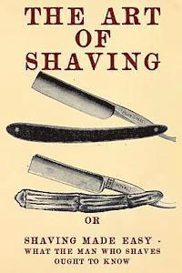 bokomslag The Art of Shaving: Shaving Made Easy - What the man who shaves ought to know.