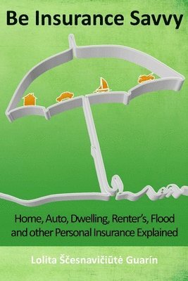 Be Insurance Savvy: Home, Auto, Dwelling, Renter's, Flood and other Personal Insurance Explained 1