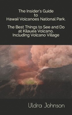 bokomslag Insider's Guide to Hawaii Volcanoes National Park, The Best Things to See and Do at Kilauea Volcano, including Volcano Village
