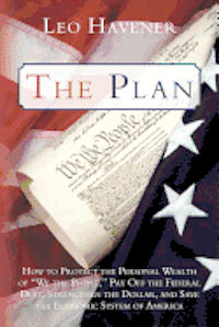 bokomslag The Plan: How to Protect the Personal Wealth of 'We the People,' Pay Off the Federal Debt, Strengthen the Dollar, and Save the Economic System of Amer