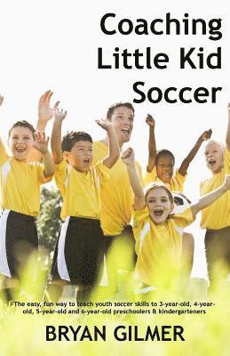 Bryan Gilmer - Coaching Little Kid Soccer: The easy, fun way to teach youth soccer skills to 3-year-old, 4-year-old, 5-year-old and 6-year-old preschoolers & kin, Häftad
