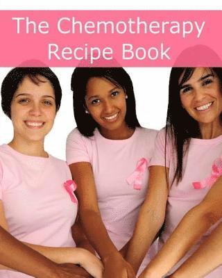 bokomslag The Chemotherapy Recipe Book: 250+ Quick and Easy Breakfast, Lunch, Dinner, Dessert and Snack Recipes for Patients Undergoing Chemotherapy
