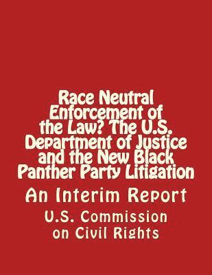 U. S. Commission on Civil Rights - Race Neutral Enforcement of the Law? The U.S. Department of Justice and the New Black Panther Party Litigation: An Interim Report, Häftad