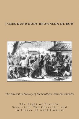 The Interest In Slavery of the Southern Non-Slaveholder: The Right of Peaceful Secession: The Character and Influence of Abolitionism 1