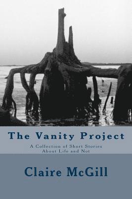 The Vanity Project: A Collection of Short Stories About Life and Not 1