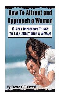 bokomslag How To Attract and Approach a Woman: : 10 Very Impressive Things To Talk About With a Woman