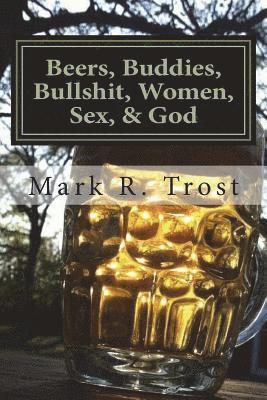 Beers, Buddies, Bullshit, Women, Sex, & God 1
