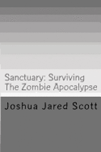 Joshua Jared Scott - Sanctuary: Surviving The Zombie Apocalypse, Häftad