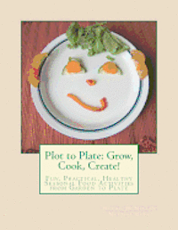 Plot to Plate: Grow, Cook, Create!: A Seasonal Activity-Cookbook for the Whole Family 1