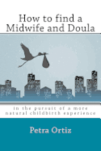 bokomslag How to find a midwife and doula, in the pursuit of a more natural childbirth experience: How to become more informed about your options, and look forw