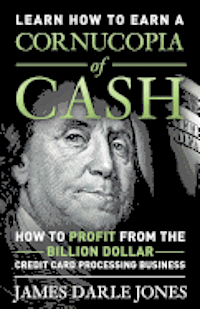 Cornucopia of Cash: How to Profit From The Billion Dollar Credit Card Processing Business 1