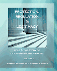 Protection, Regulation & Legitimacy: FCLB & the Story of Licensing in Chiropractic - Volume I 1