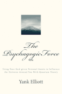 bokomslag The PsychagogicForce (TM): Using Your God-given Personal Assets to Influence the Universe Around You With Quantum Theory