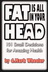 bokomslag FAT is all in your HEAD: 101 Small Decisions for Amazing Health