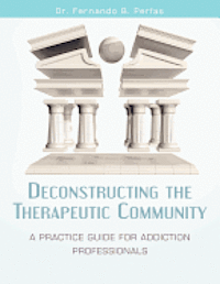 Deconstructing the Therapeutic Community: A Practice Guide for Addiction Professionals 1