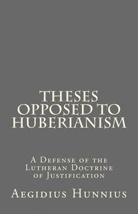 bokomslag Theses Opposed to Huberianism: A Defense of the Lutheran Doctrine of Justification