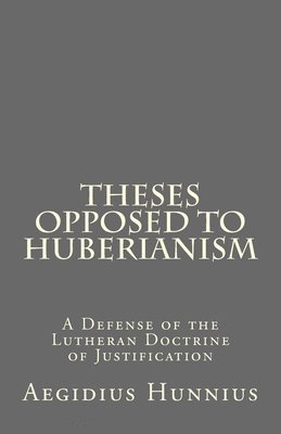 bokomslag Theses Opposed to Huberianism: A Defense of the Lutheran Doctrine of Justification