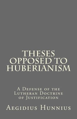 bokomslag Theses Opposed to Huberianism: A Defense of the Lutheran Doctrine of Justification