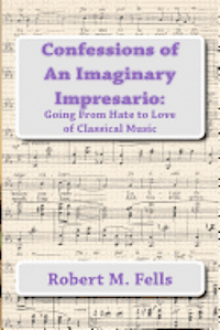 Confessions of An Imaginary Impresario: Going From Hate to Love of Classical Music 1