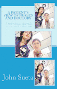 John F. Sueta, Chris J. Sueta - A Patient's View of Nurses and Doctors: A medical journey through the critical situations of an iIlness as experienced by the patient, Häftad