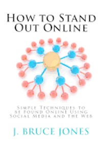 How to Stand Out Online: Simple Techniques to be Found Online Using Social Media and the Web 1