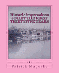 Historic impressions JOLIET THE FIRST THIRTYFIVE YEARS 1