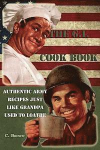 bokomslag The G.I. Cook Book: Authentic Army Recipes Just Like Grandpa Used To Loathe