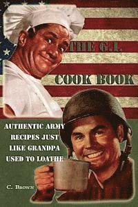 The G.I. Cook Book: Authentic Army Recipes Just Like Grandpa Used To Loathe 1