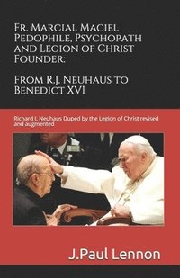 bokomslag Fr. Marcial Maciel, Pedophile, Psychopath, and Legion of Christ Founder, From R.J. Neuhaus to Benedict XVI, 2nd Ed.