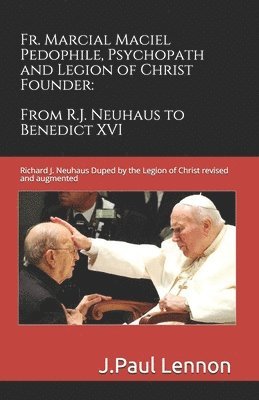 Fr. Marcial Maciel, Pedophile, Psychopath, and Legion of Christ Founder, From R.J. Neuhaus to Benedict XVI, 2nd Ed. 1