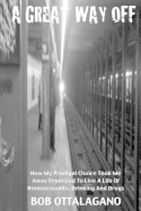 A Great Way Off: How My Prodigal Choice Took Me Away From God To Live A Life Of Homosexuality, Drinking And Drugs 1