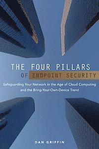 bokomslag The Four Pillars of Endpoint Security: Safeguarding Your Network in the Age of Cloud Computing and the Bring-Your-Own-Device Trend