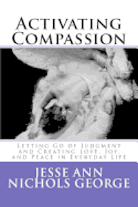 bokomslag Activating Compassion: Letting Go of Judgment and Creating Love, Joy, and Peace in Everyday Life