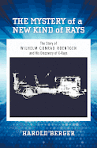 bokomslag The Mystery of a New Kind of Rays: The Story of Wilhelm Conrad Roentgen and His Discovery of X-Rays