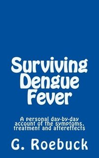 bokomslag Surviving Dengue Fever: A Personal Day-by-Day Account of the Symptoms, Treatment and Severe Aftereffects