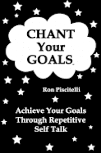 bokomslag Chant Your Goals: Achieve your goals through repetitve self talk.