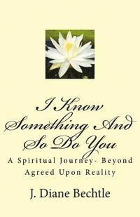 bokomslag I Know Something And So Do You: A Spiritual Journey-Reality Beyond Agreed Upon Reality
