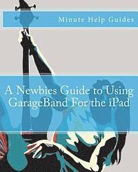 bokomslag A Newbies Guide to Using GarageBand For the iPad