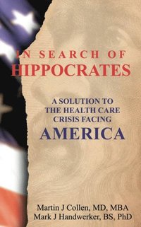 bokomslag In Search of Hippocrates: A Solution to the Health Care Crisis Facing America