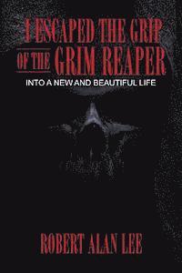 bokomslag I Escaped the Grip of the Grim Reaper: Into a New and Beautiful Life