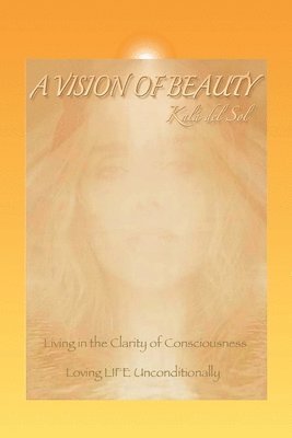 bokomslag A Vision of Beauty: Living in the Clarity of Consciousness Loving Life Unconditionally