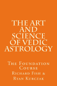 Richard Fish, W. Ryan Kurczak - The Art and Science of Vedic Astrology: The Foundation Course, Häftad