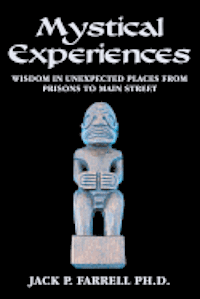 Mystical Experiences: Wisdom In Unexpected Places From Prisons to Main Street: Wisdom in Unexpected Places From Prisons to Main Street 1