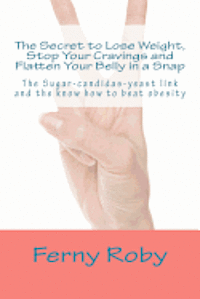 bokomslag The Secret to Lose Weight, Stop Your Cravings and Flatten Your Belly in a Snap: The Sugar-candidas-yeast link and the know how to beat obesity