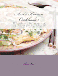 Aeri's Korean Cookbook 1: 100 authentic Korean recipes from the popular Aeri's Kitchen website and YouTube channel. 1