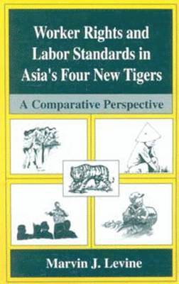 Marvin J. Levine - Worker Rights and Labor Standards in Asia’s Four New Tigers, Häftad