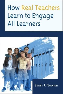 Sarah J. Noonan - How Real Teachers Learn to Engage All Learners, Häftad