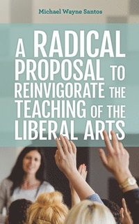 bokomslag A Radical Proposal to Reinvigorate the Teaching of the Liberal Arts